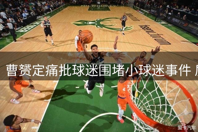 曹赟定痛批球迷围堵小球迷事件 质问施暴者社会担当